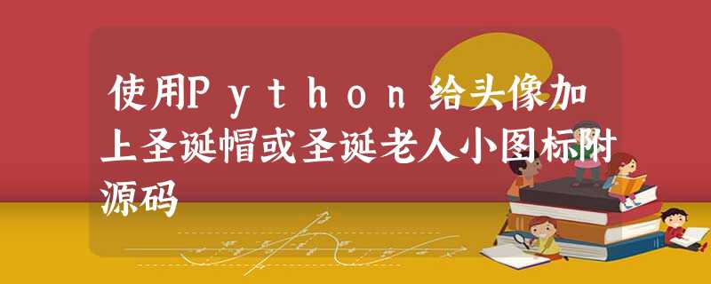 使用Python给头像加上圣诞帽或圣诞老人小图标附源码 使用Python给头像加上圣诞帽或圣诞老人小图标附源码