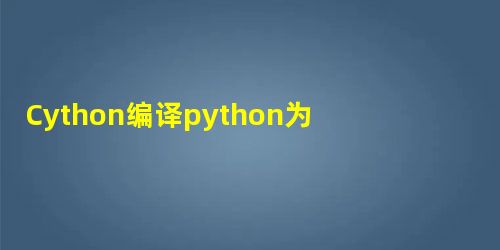Cython编译python为so 代码加密示例 Cython编译python为so 代码加密示例