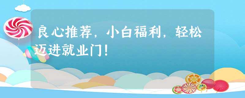 良心推荐,小白福利,轻松迈进就业门! 良心推荐,小白福利,轻松迈进就业门!