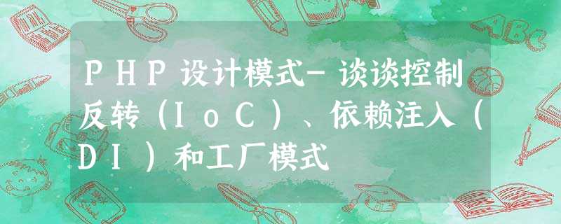 PHP设计模式-谈谈控制反转(IoC)、依赖注入(DI)和工厂模式 PHP设计模式-谈谈控制反转(IoC)、依赖注入(DI)和工厂模式