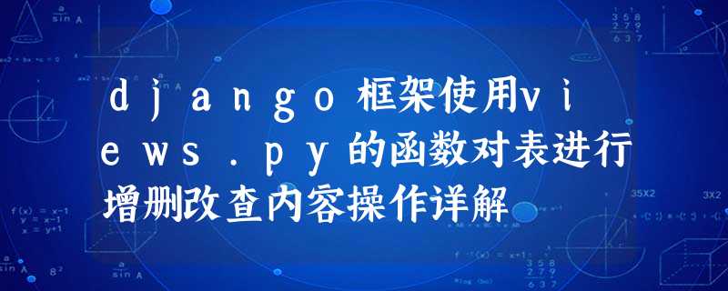 django框架使用views.py的函数对表进行增删改查内容操作详解 django框架使用views.py的函数对表进行增删改查内容操作详解