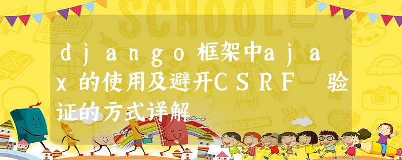django框架中ajax的使用及避开CSRF 验证的方式详解 django框架中ajax的使用及避开CSRF 验证的方式详解