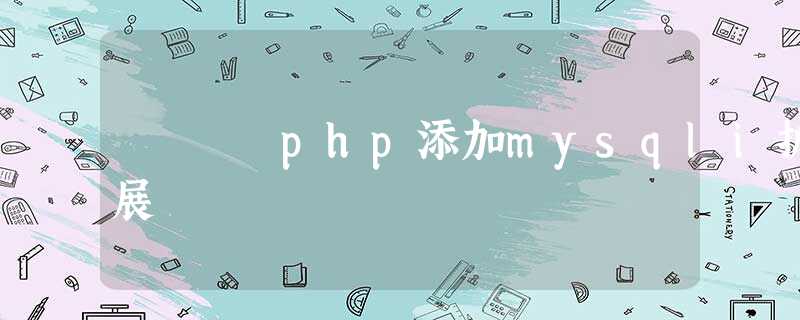 php添加mysqli扩展 php添加mysqli扩展