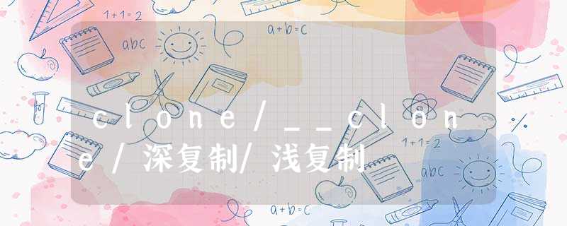 clone/__clone/深复制/浅复制 clone/__clone/深复制/浅复制