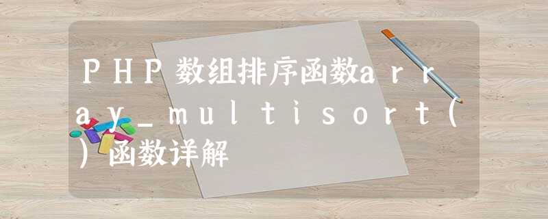 PHP数组排序函数array_multisort()函数详解 PHP数组排序函数array_multisort()函数详解