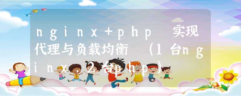 nginx+php 实现代理与负载均衡 (1台nginx,2台php) nginx+php 实现代理与负载均衡 (1台nginx,2台php)