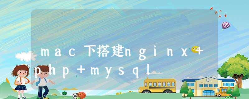 mac下搭建nginx+php+mysql mac下搭建nginx+php+mysql
