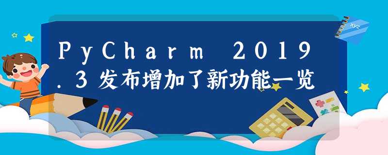 PyCharm 2019.3发布增加了新功能一览 PyCharm 2019.3发布增加了新功能一览