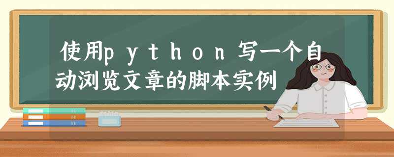 使用python写一个自动浏览文章的脚本实例 使用python写一个自动浏览文章的脚本实例