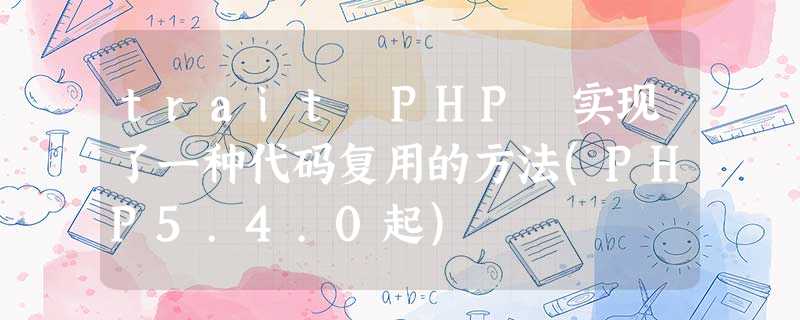 trait PHP 实现了一种代码复用的方法(PHP5.4.0起) trait PHP 实现了一种代码复用的方法(PHP5.4.0起)