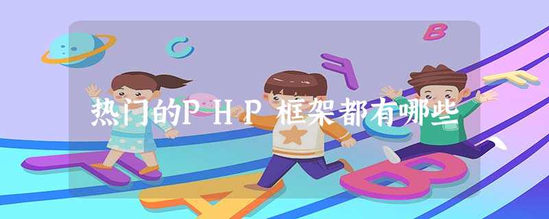 热门的PHP框架都有哪些 热门的PHP框架都有哪些