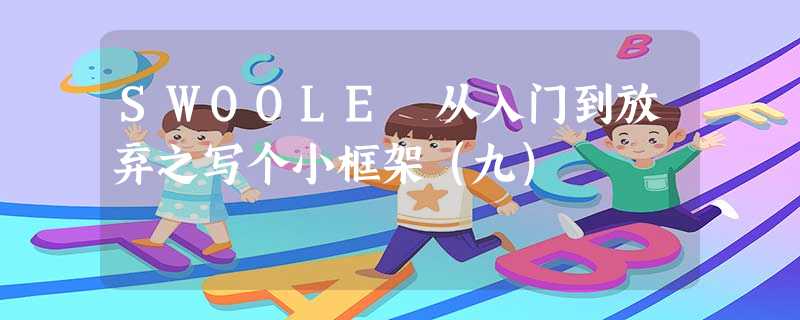 SWOOLE 从入门到放弃之写个小框架(九) SWOOLE 从入门到放弃之写个小框架(九)