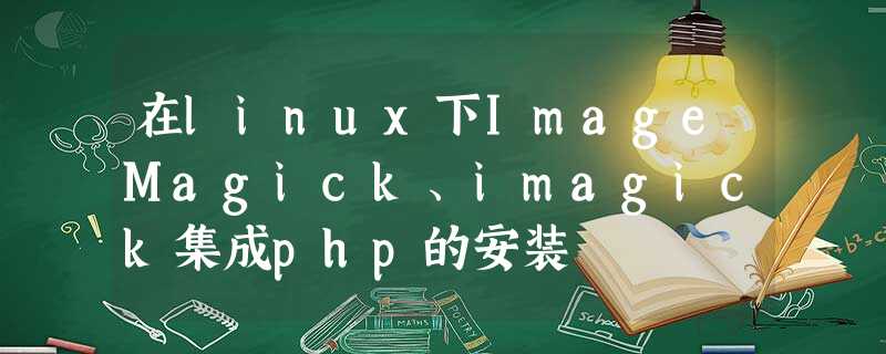 在linux下ImageMagick、imagick集成php的安装 在linux下ImageMagick、imagick集成php的安装
