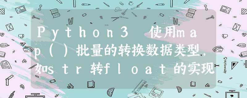 Python3 使用map()批量的转换数据类型,如str转float的实现 Python3 使用map()批量的转换数据类型,如str转float的实现