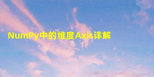 NumPy中的维度Axis详解 NumPy中的维度Axis详解