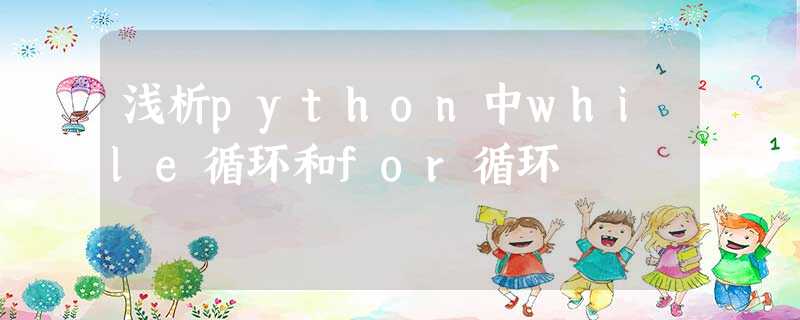 浅析python中while循环和for循环 浅析python中while循环和for循环