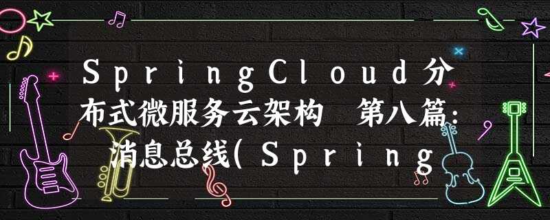 SpringCloud分布式微服务云架构 第八篇: 消息总线(Spring Cloud Bus)(Finchley版本) SpringCloud分布式微服务云架构 第八篇: 消息总线(Spring Cloud Bus)(Finchley版本)