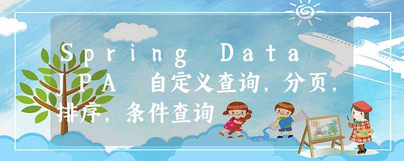 Spring Data JPA 自定义查询,分页,排序,条件查询 Spring Data JPA 自定义查询,分页,排序,条件查询