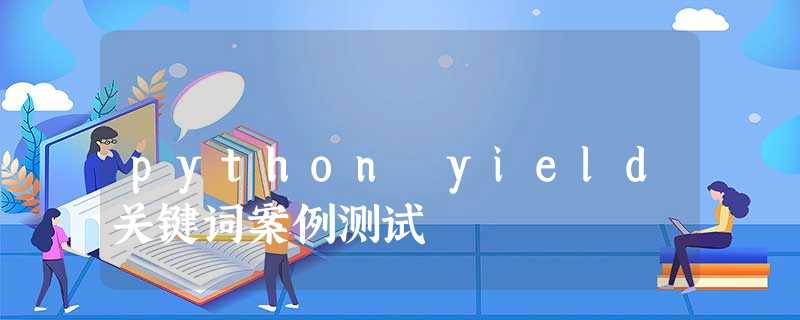 python yield关键词案例测试 python yield关键词案例测试