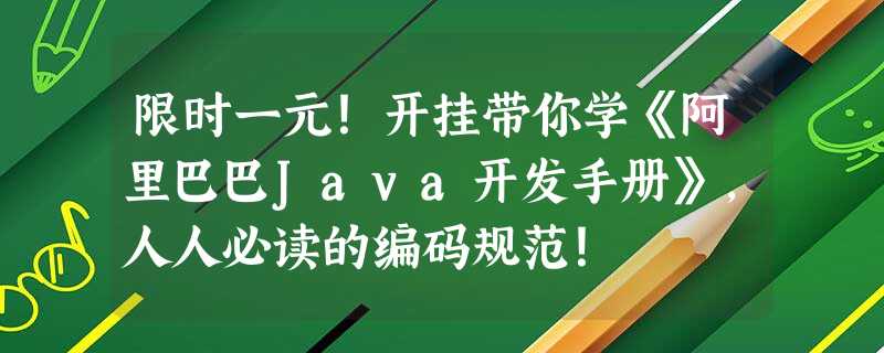 限时一元!开挂带你学《阿里巴巴Java开发手册》,人人必读的编码规范! 限时一元!开挂带你学《阿里巴巴Java开发手册》,人人必读的编码规范!