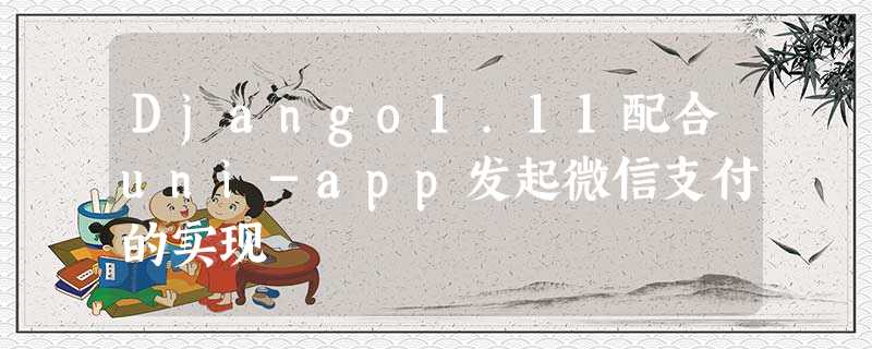Django1.11配合uni-app发起微信支付的实现 Django1.11配合uni-app发起微信支付的实现