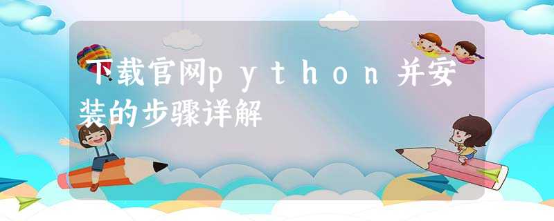 下载官网python并安装的步骤详解 下载官网python并安装的步骤详解