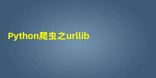 Python爬虫之urllib基础用法教程 Python爬虫之urllib基础用法教程