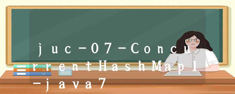 juc-07-ConcurrentHashMap1-java7 juc-07-ConcurrentHashMap1-java7