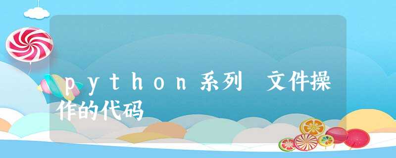 python系列 文件操作的代码 python系列 文件操作的代码