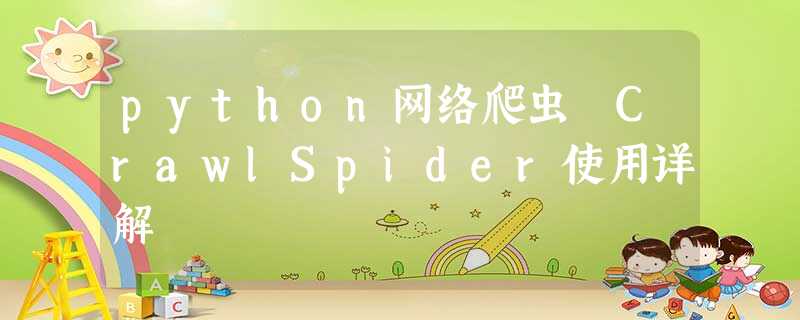 python网络爬虫 CrawlSpider使用详解 python网络爬虫 CrawlSpider使用详解