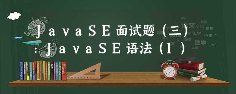 JavaSE面试题(三):JavaSE语法(1) JavaSE面试题(三):JavaSE语法(1)