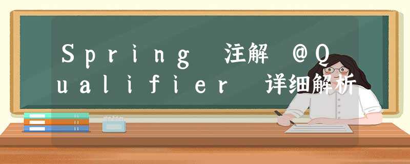 Spring 注解 @Qualifier 详细解析 Spring 注解 @Qualifier 详细解析