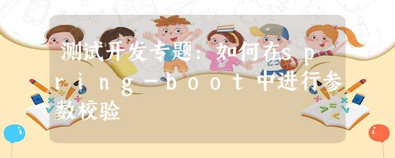 测试开发专题:如何在spring-boot中进行参数校验 测试开发专题:如何在spring-boot中进行参数校验