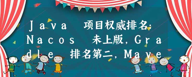 Java 项目权威排名:Nacos 未上版,Gradle 排名第二,Maven 排名 28 Java 项目权威排名:Nacos 未上版,Gradle 排名第二,Maven 排名 28