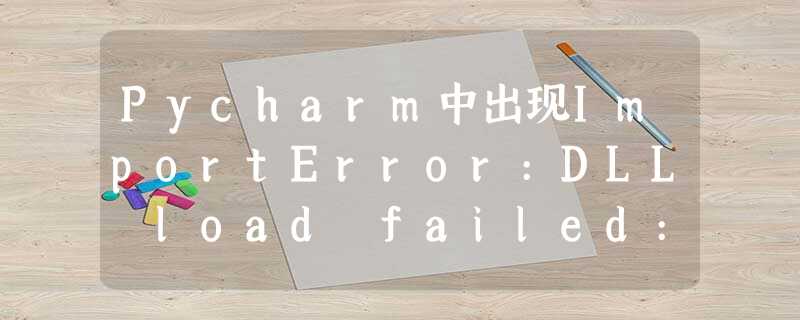 Pycharm中出现ImportError:DLL load failed:找不到指定模块的解决方法 Pycharm中出现ImportError:DLL load failed:找不到指定模块的解决方法