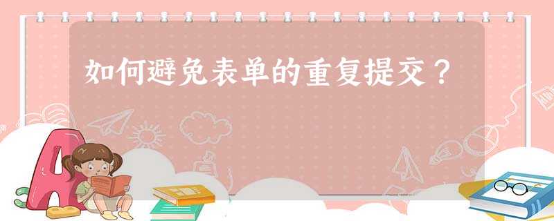 如何避免表单的重复提交? 如何避免表单的重复提交?