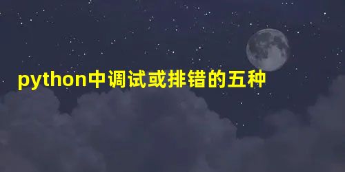 python中调试或排错的五种方法示例 python中调试或排错的五种方法示例