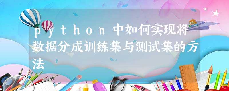 python中如何实现将数据分成训练集与测试集的方法 python中如何实现将数据分成训练集与测试集的方法