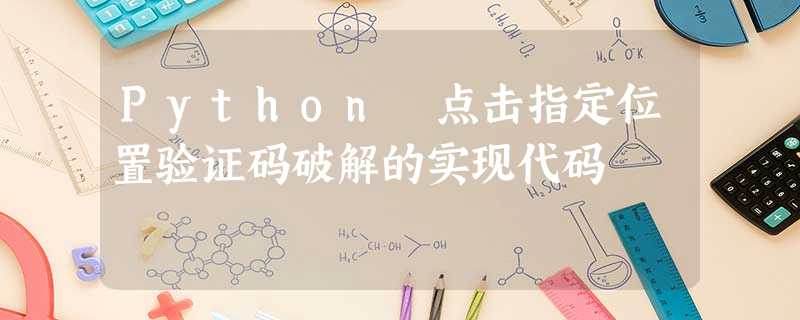 Python 点击指定位置验证码破解的实现代码 Python 点击指定位置验证码破解的实现代码
