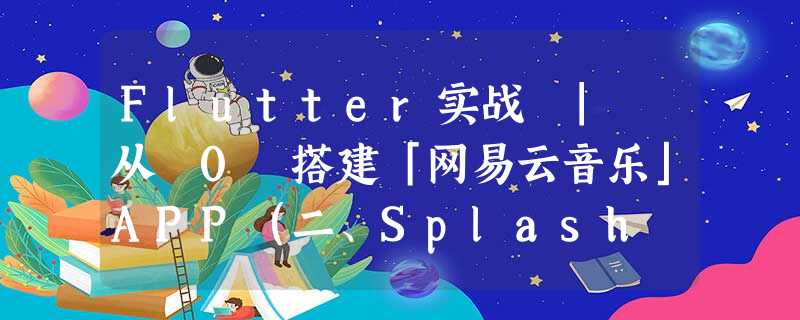 Flutter实战 | 从 0 搭建「网易云音乐」APP(二、Splash Page、登录页、发现页) Flutter实战 | 从 0 搭建「网易云音乐」APP(二、Splash Page、登录页、发现页)
