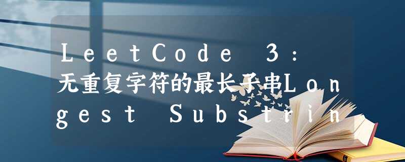 LeetCode 3: 无重复字符的最长子串Longest Substring Without Repeating Characters LeetCode 3: 无重复字符的最长子串Longest Substring Without Repeating Characters