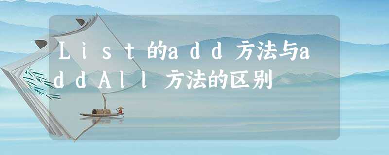 List的add方法与addAll方法的区别 List的add方法与addAll方法的区别