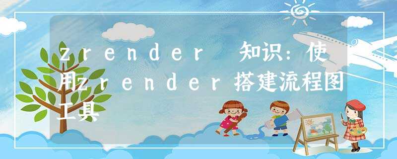 zrender 知识:使用zrender搭建流程图工具 zrender 知识:使用zrender搭建流程图工具