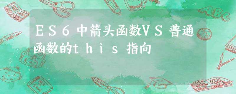 ES6中箭头函数VS普通函数的this指向 ES6中箭头函数VS普通函数的this指向