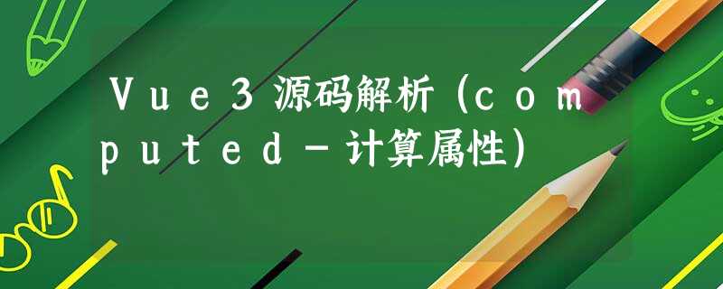 Vue3源码解析(computed-计算属性) Vue3源码解析(computed-计算属性)