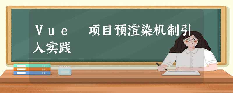 Vue 项目预渲染机制引入实践 Vue 项目预渲染机制引入实践