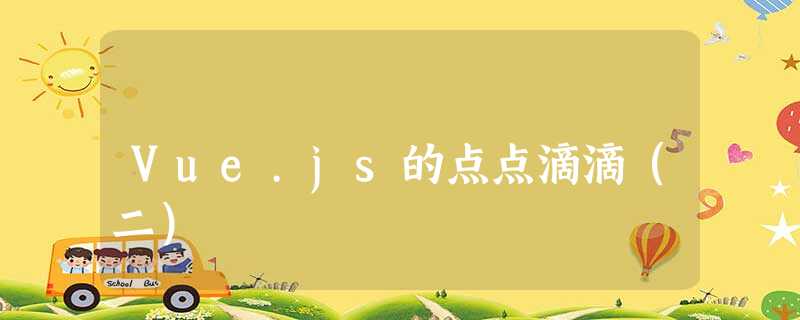 Vue.js的点点滴滴(二) Vue.js的点点滴滴(二)