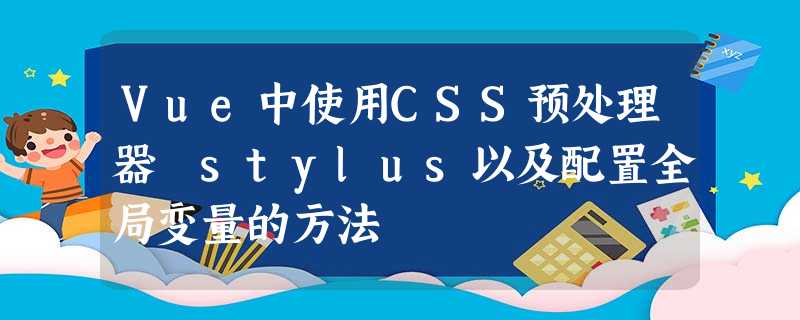 Vue中使用CSS预处理器 stylus以及配置全局变量的方法 Vue中使用CSS预处理器 stylus以及配置全局变量的方法
