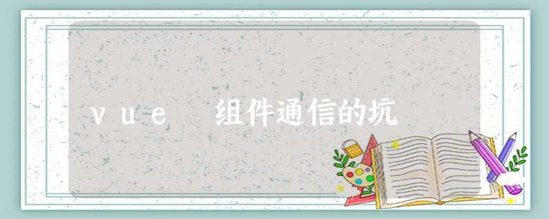 vue 组件通信的坑 vue 组件通信的坑