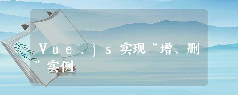Vue.js实现“增、删”实例 Vue.js实现“增、删”实例